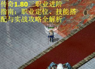 传奇1.80三职业进阶指南：职业定位、技能搭配与实战攻略全解析