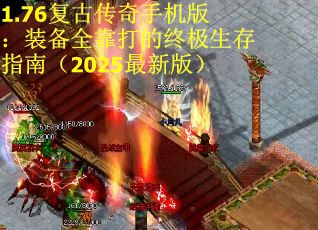 1.76复古传奇手机版：装备全靠打的终极生存指南（2025最新版）