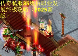 传奇私服35级后职业发展终极攻略（2025新版）