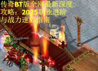 传奇BT版全网最新深度攻略：2025职业进阶与战力速成指南