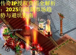 传奇IP授权费用全解析：2025年最新市场趋势与避坑指南