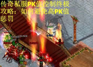 传奇私服PK值控制终极攻略：如何避免高PK值惩罚