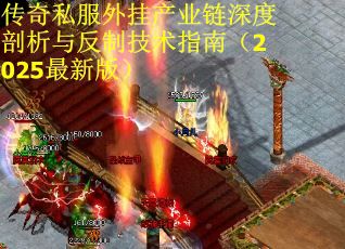 传奇私服外挂产业链深度剖析与反制技术指南（2025最新版）