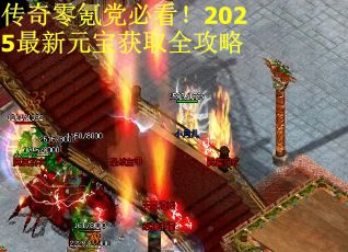 传奇零氪党必看！2025最新元宝获取全攻略