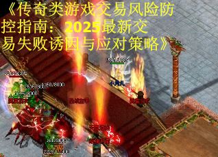 《传奇类游戏交易风险防控指南：2025最新交易失败诱因与应对策略》