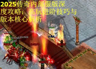 2025传奇内部服版深度攻略：高玩进阶技巧与版本核心解析
