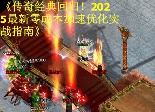 《传奇经典回归！2025最新零成本加速优化实战指南》