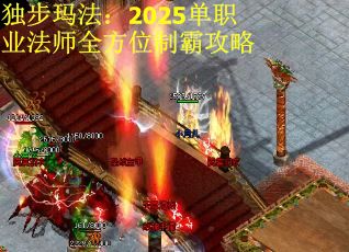 独步玛法：2025单职业法师全方位制霸攻略
