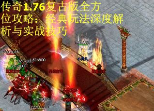 传奇1.76复古版全方位攻略：经典玩法深度解析与实战技巧