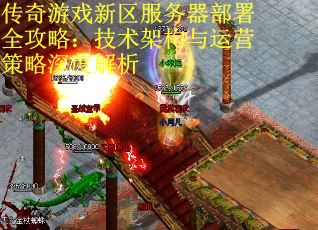 传奇游戏新区服务器部署全攻略：技术架构与运营策略深度解析