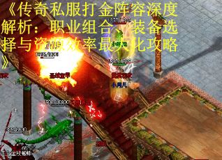 《传奇私服打金阵容深度解析：职业组合、装备选择与资源效率最大化攻略》