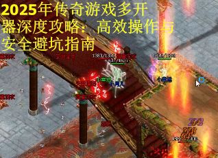 2025年传奇游戏多开器深度攻略：高效操作与安全避坑指南