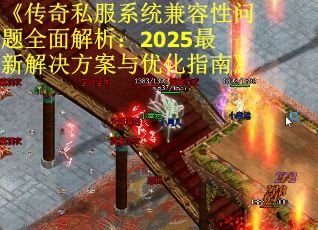 《传奇私服系统兼容性问题全面解析：2025最新解决方案与优化指南》