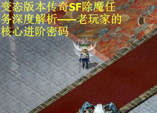 变态版本传奇SF除魔任务深度解析——老玩家的核心进阶密码