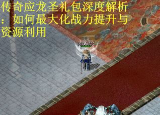 传奇应龙圣礼包深度解析：如何最大化战力提升与资源利用