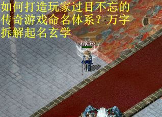 如何打造玩家过目不忘的传奇游戏命名体系？万字拆解起名玄学