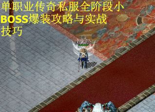 单职业传奇私服全阶段小BOSS爆装攻略与实战技巧