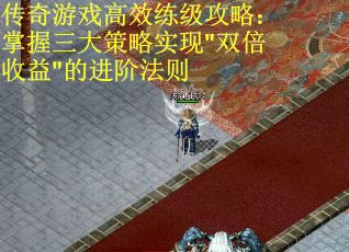 传奇游戏高效练级攻略：掌握三大策略实现