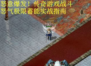 怒意爆发！传奇游戏战斗怒气极限蓄能实战指南