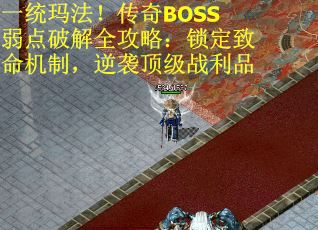 一统玛法！传奇BOSS弱点破解全攻略：锁定致命机制，逆袭顶级战利品