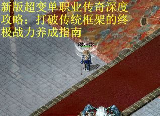 新版超变单职业传奇深度攻略：打破传统框架的终极战力养成指南