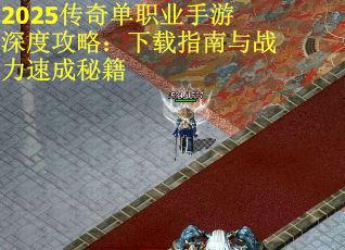 2025传奇单职业手游深度攻略：下载指南与战力速成秘籍