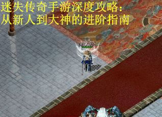 迷失传奇手游深度攻略：从新人到大神的进阶指南
