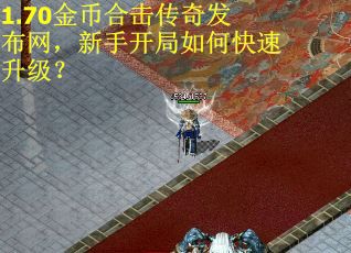 1.70金币合击传奇发布网，新手开局如何快速升级？