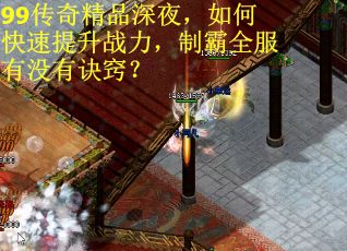 99传奇精品深夜，如何快速提升战力，制霸全服有没有诀窍？