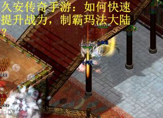 久安传奇手游：如何快速提升战力，制霸玛法大陆？