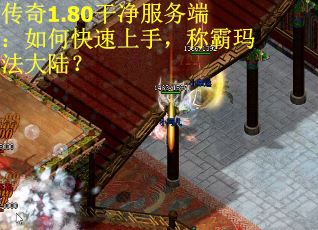 传奇1.80干净服务端：如何快速上手，称霸玛法大陆？