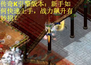 传奇K引擎版本：新手如何快速上手，战力飙升有妙招？