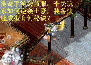 传奇手游公益服：平民玩家如何逆袭土豪，装备快速成型有何秘诀？