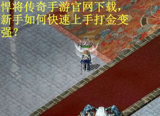 悍将传奇手游官网下载，新手如何快速上手打金变强？