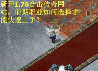 新开1.76合击传奇网站，前期职业如何选择才能快速上手？