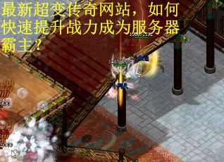最新超变传奇网站，如何快速提升战力成为服务器霸主？