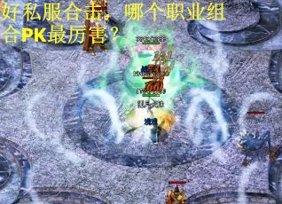 好私服合击，哪个职业组合PK最厉害？