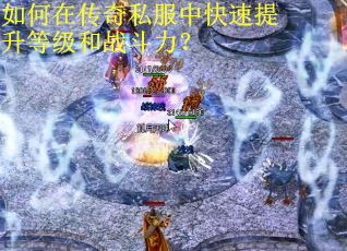 如何在传奇私服中快速提升等级和战斗力？