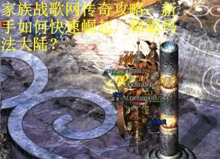 家族战歌网传奇攻略：新手如何快速崛起，称霸玛法大陆？