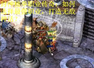 封神榜单职业传奇：如何选择最强职业，打造无敌神话？