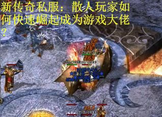 新传奇私服：散人玩家如何快速崛起成为游戏大佬？