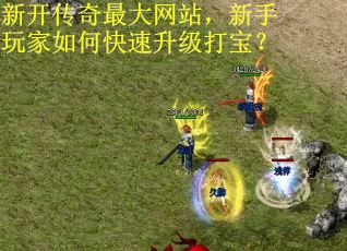 新开传奇最大网站，新手玩家如何快速升级打宝？