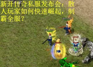 新开传奇私服发布会：散人玩家如何快速崛起，制霸全服？