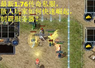 最新1.76传奇私服，散人玩家如何快速崛起，制霸服务器？
