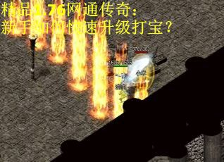 精品1.76网通传奇：新手如何快速升级打宝？