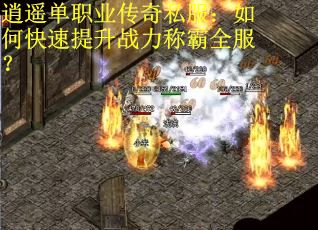 逍遥单职业传奇私服：如何快速提升战力称霸全服？