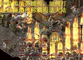 问鼎传世英雄传，如何打造最强角色称霸玛法大陆？