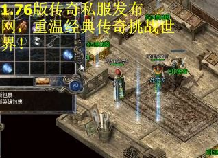 1.76版传奇私服发布网，重温经典传奇挑战世界！