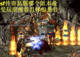 sf传奇私服哪个版本最受玩家推荐且体验最佳 sf传奇私服哪个版本最受玩家推荐且体验最佳