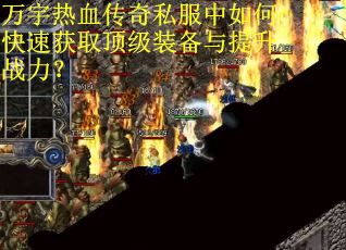 万宇热血传奇私服中如何快速获取顶级装备与提升战力? 万宇热血传奇私服中如何快速获取顶级装备与提升战力?